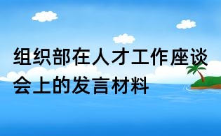 組織部在人才工作座談會上的發言材料