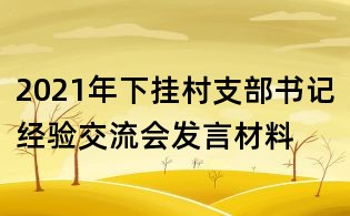 2021年下掛村支部書記經(jīng)驗(yàn)交流會(huì)發(fā)言材料