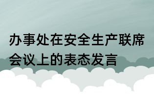 辦事處在安全生產(chǎn)聯(lián)席會(huì)議上的表態(tài)發(fā)言