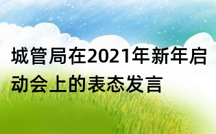 城管局在2021年新年啟動會上的表態發言