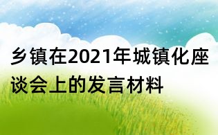 鄉鎮在2021年城鎮化座談會上的發言材料