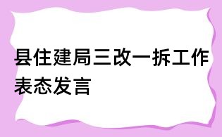 縣住建局三改一拆工作表態發言