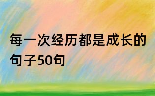 每一次經(jīng)歷都是成長的句子50句