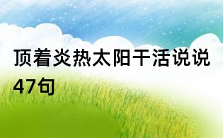 頂著炎熱太陽干活說說47句