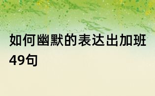 如何幽默的表達出加班49句