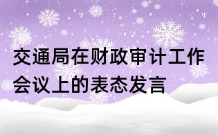 交通局在財政審計工作會議上的表態發言