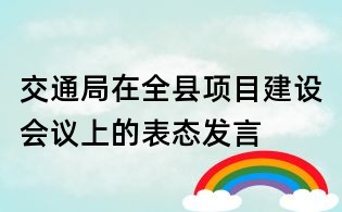 交通局在全縣項目建設會議上的表態發言