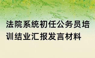 法院系統初任公務員培訓結業匯報發言材料