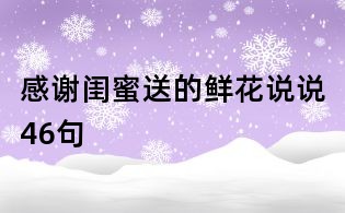 感謝閨蜜送的鮮花說說46句