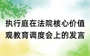 執行庭在法院核心價值觀教育調度會上的發言