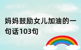 媽媽鼓勵(lì)女兒加油的一句話103句