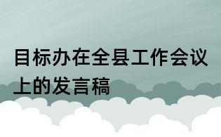 目標辦在全縣工作會議上的發(fā)言稿