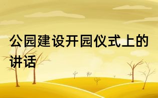 公園建設(shè)開園儀式上的講話