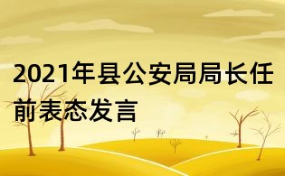 2021年縣公安局局長任前表態(tài)發(fā)言