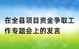 在全縣項目資金爭取工作專題會上的發言