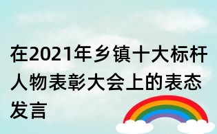 在2021年鄉(xiāng)鎮(zhèn)十大標(biāo)桿人物表彰大會(huì)上的表態(tài)發(fā)言