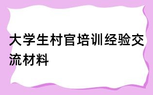 大學生村官培訓經驗交流材料