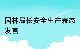 園林局長(zhǎng)安全生產(chǎn)表態(tài)發(fā)言
