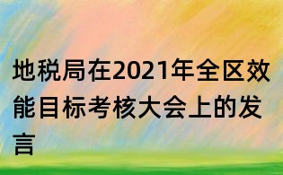 地稅局在2021年全區(qū)效能目標考核大會上的發(fā)言
