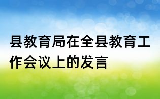縣教育局在全縣教育工作會議上的發言
