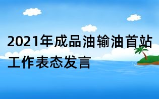 2021年成品油輸油首站工作表態發言