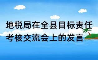 地稅局在全縣目標(biāo)責(zé)任考核交流會(huì)上的發(fā)言