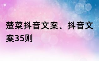 楚菜抖音文案、抖音文案35則