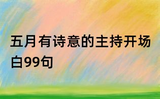 五月有詩(shī)意的主持開(kāi)場(chǎng)白99句