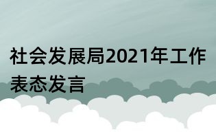 社會(huì)發(fā)展局2021年工作表態(tài)發(fā)言
