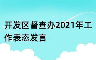 開發區督查辦2021年工作表態發言