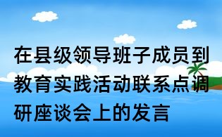 在縣級領導班子成員到教育實踐活動聯系點調研座談會上的發言