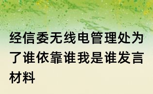 經信委無線電管理處為了誰依靠誰我是誰發言材料