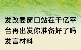 發改委窗口站在千億平臺再出發你準備好了嗎發言材料