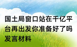 國土局窗口站在千億平臺再出發(fā)你準備好了嗎發(fā)言材料