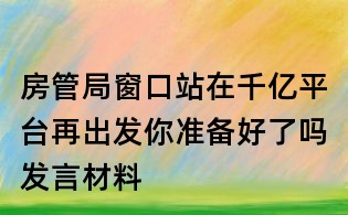 房管局窗口站在千億平臺再出發你準備好了嗎發言材料