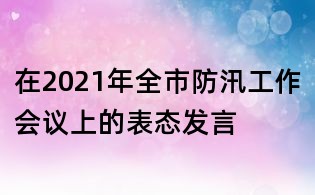 在2021年全市防汛工作會議上的表態發言