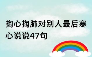 掏心掏肺對別人最后寒心說說47句