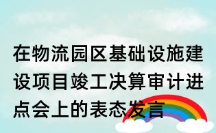 在物流園區(qū)基礎(chǔ)設(shè)施建設(shè)項(xiàng)目竣工決算審計(jì)進(jìn)點(diǎn)會(huì)上的表態(tài)發(fā)言