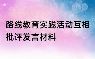 路線教育實(shí)踐活動互相批評發(fā)言材料