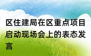 區住建局在區重點項目啟動現場會上的表態發言