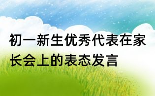 初一新生優(yōu)秀代表在家長會(huì)上的表態(tài)發(fā)言