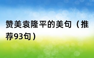 贊美袁隆平的美句(推薦93句)