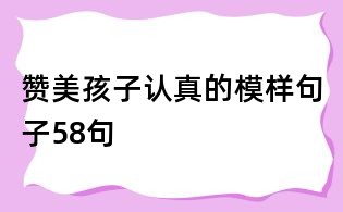 贊美孩子認(rèn)真的模樣句子58句