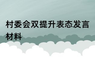 村委會雙提升表態(tài)發(fā)言材料