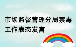 市場監督管理分局禁毒工作表態發言