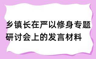 鄉(xiāng)鎮(zhèn)長在嚴以修身專題研討會上的發(fā)言材料