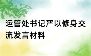 運管處書記嚴以修身交流發言材料