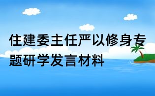 住建委主任嚴以修身專題研學發言材料