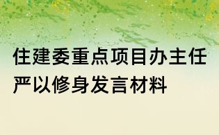 住建委重點項目辦主任嚴以修身發言材料