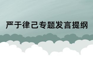 嚴(yán)于律己專題發(fā)言提綱